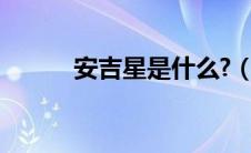 安吉星是什么?（安吉星是什么）