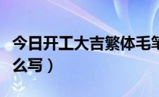 今日开工大吉繁体毛笔字（开工大吉繁体字怎么写）