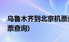 乌鲁木齐到北京机票查询(乌鲁木齐到北京机票查询)