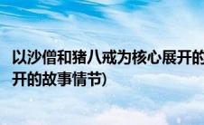 以沙僧和猪八戒为核心展开的故事(以沙僧和猪八戒为核心展开的故事情节)