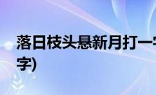 落日枝头悬新月打一字(夜半新月挂枝头打一字)