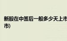 新股在中签后一般多少天上市啊(新股在中签后一般多少天上市)