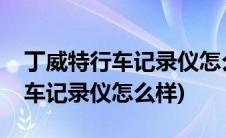 丁威特行车记录仪怎么样安装软件(丁威特行车记录仪怎么样)