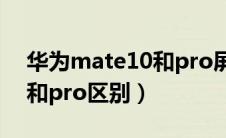 华为mate10和pro屏幕区别（华为mate10和pro区别）