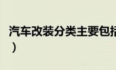 汽车改装分类主要包括哪三类（汽车改装分类）