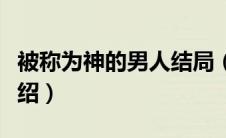 被称为神的男人结局（被称为神的男人剧情介绍）