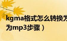 kgma格式怎么转换为mp3（kgma格式转换为mp3步骤）