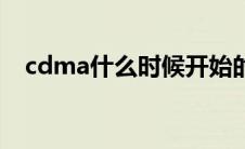 cdma什么时候开始的（cdma什么意思）