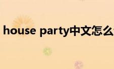 house party中文怎么调(house party中文)