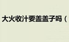 大火收汁要盖盖子吗（大火收汁要怎么做呢）