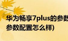 华为畅享7plus的参数与配置(华为荣耀7plus参数配置怎么样)