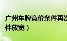 广州车牌竞价条件再次放宽（广州车牌竞价条件放宽）