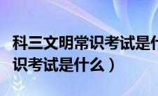 科三文明常识考试是什么时候考（科三文明常识考试是什么）