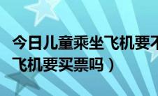 今日儿童乘坐飞机要不要家长陪同（儿童乘坐飞机要买票吗）