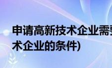 申请高新技术企业需要什么材料(申请高新技术企业的条件)