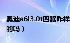 奥迪a6l3.0t四驱咋样（a6l的2.0t车型是四驱的吗）