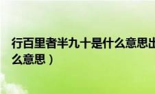 行百里者半九十是什么意思出自哪里（行百里者半九十是什么意思）