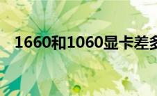 1660和1060显卡差多少（1660和1060）