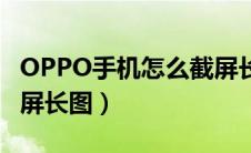 OPPO手机怎么截屏长图（OPPO手机如何截屏长图）