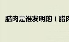 腊肉是谁发明的（腊肉从什么时候就有了）