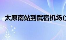 太原南站到武宿机场(太原南站到武宿机场)