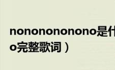 nononononono是什么歌（nononononono完整歌词）