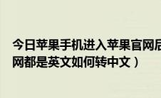 今日苹果手机进入苹果官网后是英文怎么改成中文（苹果官网都是英文如何转中文）