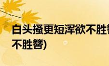 白头搔更短浑欲不胜簪读音(白头搔更短浑欲不胜簪)