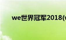 we世界冠军2018(we世界冠军是s几)