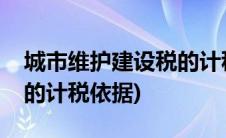 城市维护建设税的计税依据(城市维护建设税的计税依据)