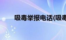 吸毒举报电话(吸毒举报电话是多少)