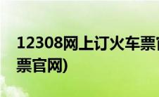 12308网上订火车票官网(12309网上订火车票官网)