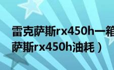 雷克萨斯rx450h一箱油跑多远（新买的雷克萨斯rx450h油耗）