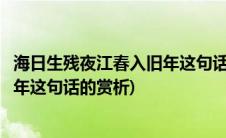 海日生残夜江春入旧年这句话妙在哪里(海日生残夜江春入旧年这句话的赏析)