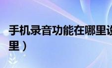 手机录音功能在哪里设置（手机录音功能在哪里）