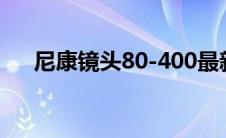 尼康镜头80-400最新报价（尼康镜头）