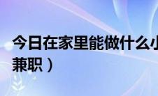 今日在家里能做什么小玩具（在家里能做什么兼职）