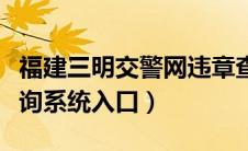 福建三明交警网违章查询（三明机动车违章查询系统入口）