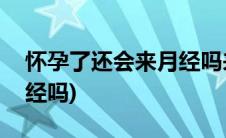 怀孕了还会来月经吗来几天(怀孕了还会来月经吗)