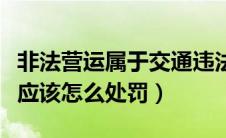 非法营运属于交通违法吗（交通法中非法营运应该怎么处罚）