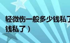 轻微伤一般多少钱私了（车祸轻微伤一般多少钱私了）