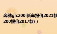 奔驰glc200l新车报价2021款（奔驰cl200官方报价(奔驰glc200报价2017款)）