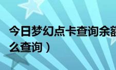 今日梦幻点卡查询余额（梦幻西游剩余点卡怎么查询）