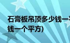 石膏板吊顶多少钱一平方米(石膏板吊顶多少钱一个平方)