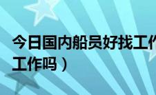 今日国内船员好找工作吗（普通船员现在好找工作吗）