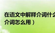 在语文中解释介词什么意思（在语文中什么是介词怎么用）