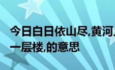 今日白日依山尽,黄河入海流,欲穷千里目,更上一层楼,的意思