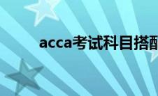 acca考试科目搭配(acca考试科目)