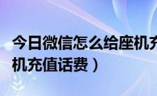 今日微信怎么给座机充值话费（微信如何给座机充值话费）