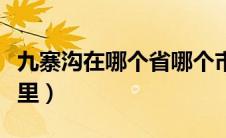 九寨沟在哪个省哪个市哪个县（九寨沟位于哪里）